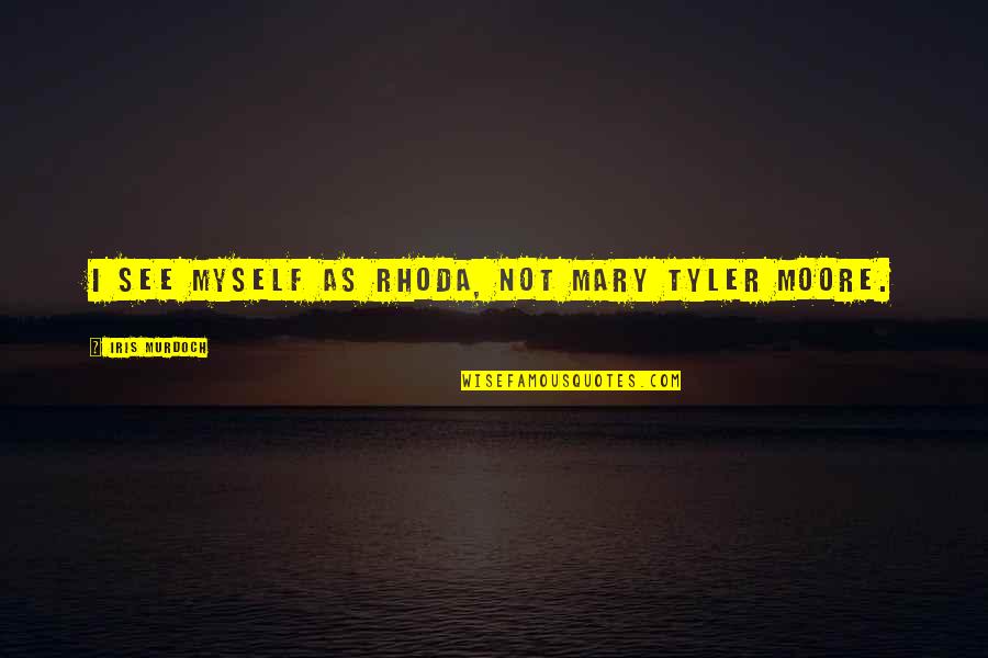 Nkululeko Imbewu Quotes By Iris Murdoch: I see myself as Rhoda, not Mary Tyler