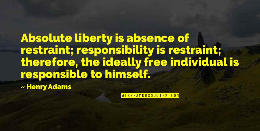 Nkumail Quotes By Henry Adams: Absolute liberty is absence of restraint; responsibility is