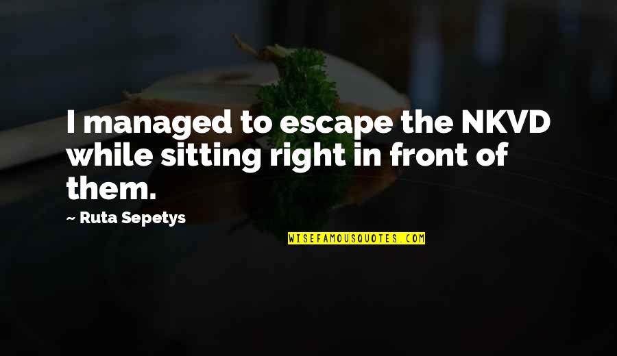 Nkvd Quotes By Ruta Sepetys: I managed to escape the NKVD while sitting