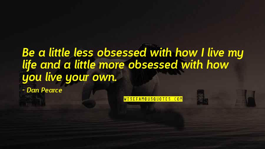 Nlarge Quotes By Dan Pearce: Be a little less obsessed with how I Nlarge Quotes By Dan Pearce: Be a little less obsessed with how I