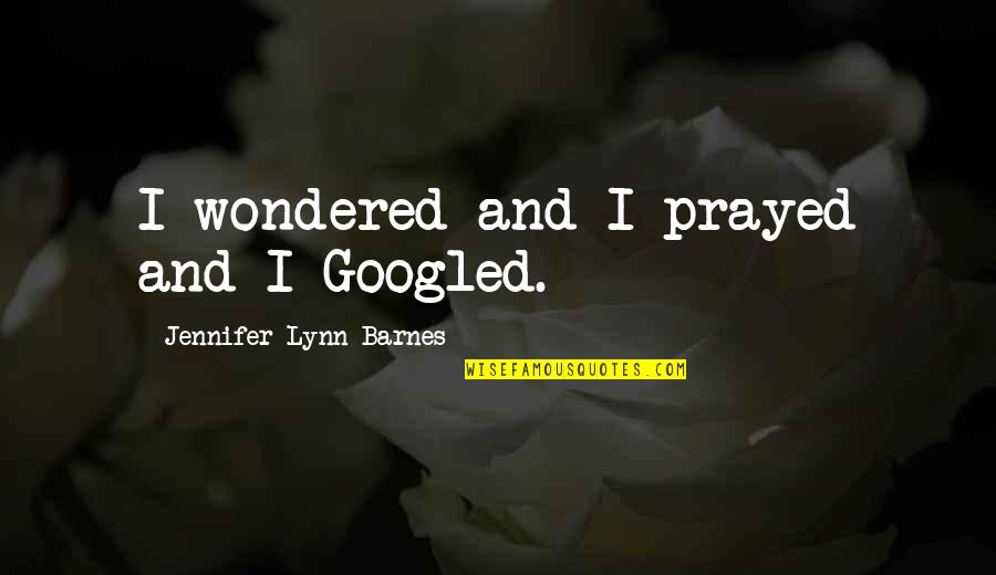Nlaumeise Quotes By Jennifer Lynn Barnes: I wondered and I prayed and I Googled. Nlaumeise Quotes By Jennifer Lynn Barnes: I wondered and I prayed and I Googled.