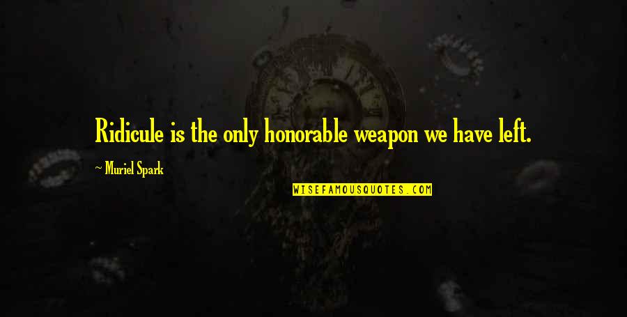 Nlp Love Quotes By Muriel Spark: Ridicule is the only honorable weapon we have