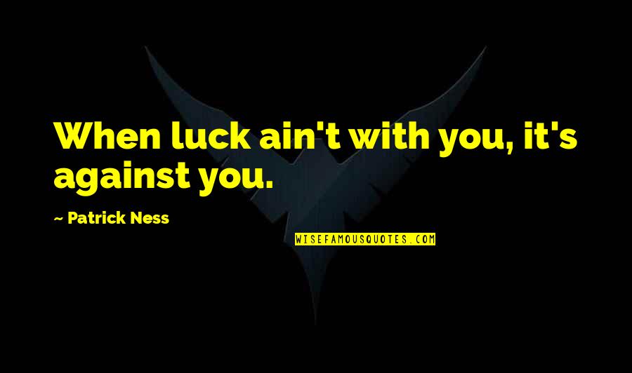 Nlp Pattern Quotes By Patrick Ness: When luck ain't with you, it's against you.