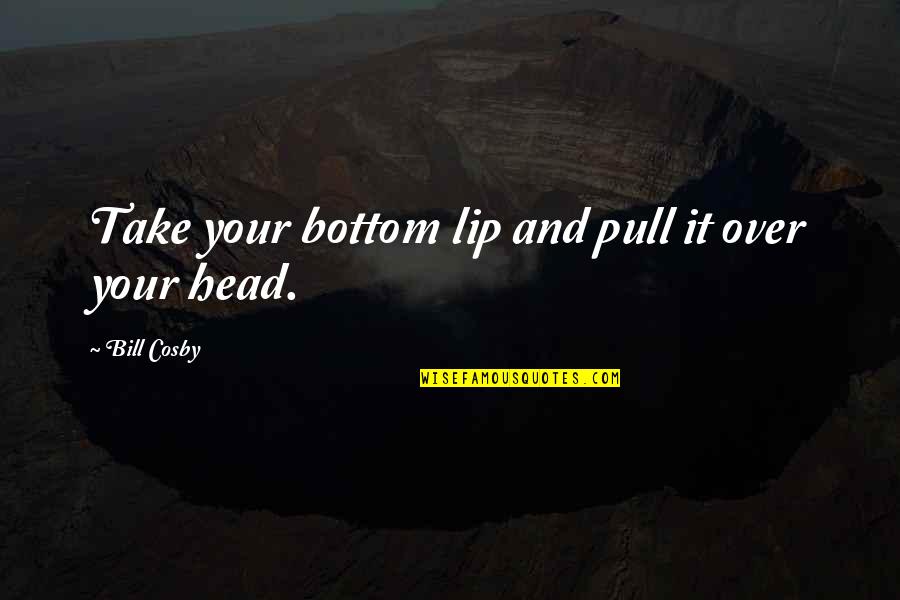 Nmekupata Quotes By Bill Cosby: Take your bottom lip and pull it over Nmekupata Quotes By Bill Cosby: Take your bottom lip and pull it over