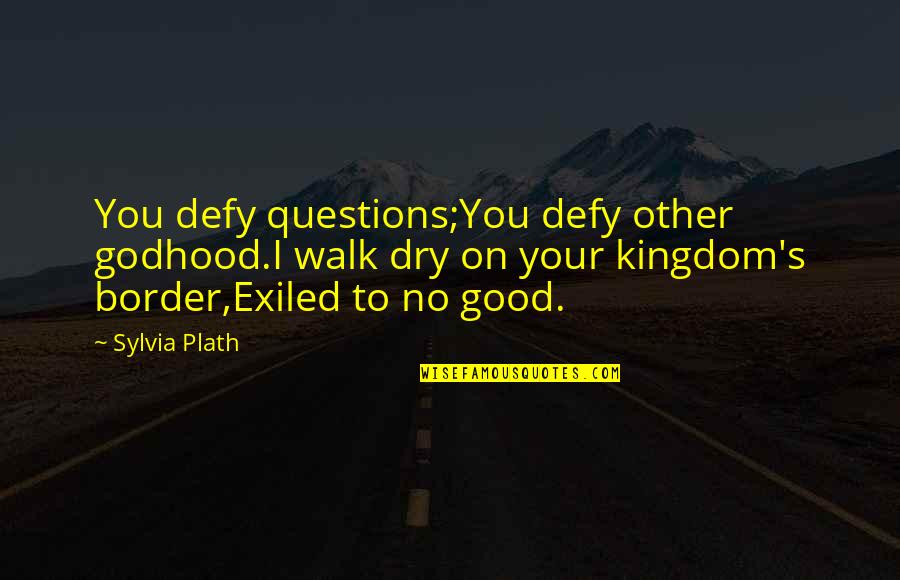 Nmero 11 Quotes By Sylvia Plath: You defy questions;You defy other godhood.I walk dry