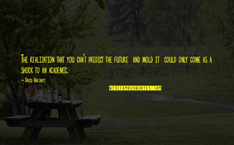 Nmm Quotes By David Harsanyi: The realization that you can't predict the future Nmm Quotes By David Harsanyi: The realization that you can't predict the future