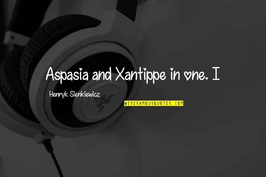 Nnaemeka Nwobi Quotes By Henryk Sienkiewicz: Aspasia and Xantippe in one. I Nnaemeka Nwobi Quotes By Henryk Sienkiewicz: Aspasia and Xantippe in one. I