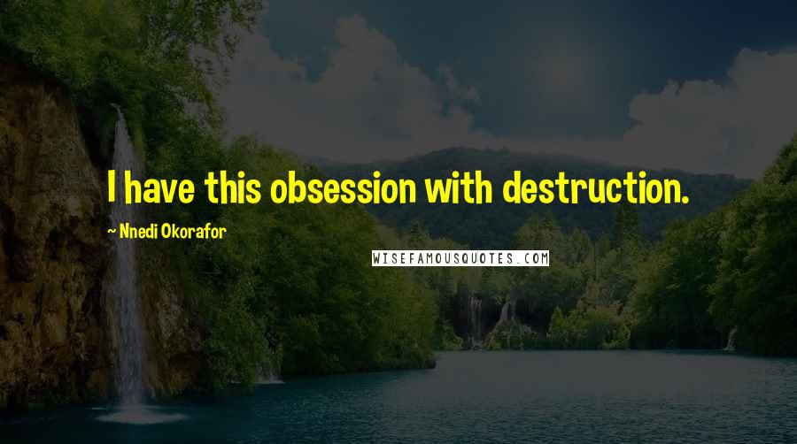Nnedi Okorafor quotes: I have this obsession with destruction.