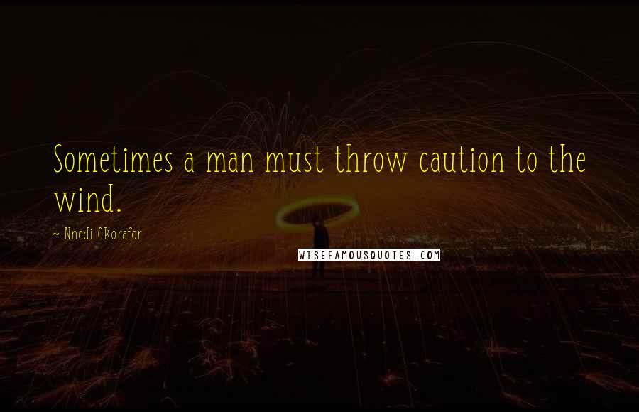 Nnedi Okorafor quotes: Sometimes a man must throw caution to the wind.
