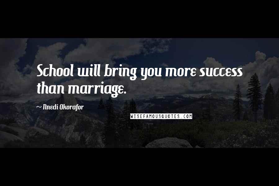 Nnedi Okorafor quotes: School will bring you more success than marriage.