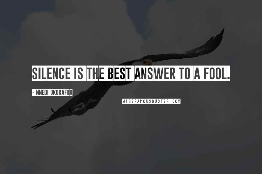 Nnedi Okorafor quotes: Silence is the best answer to a fool.