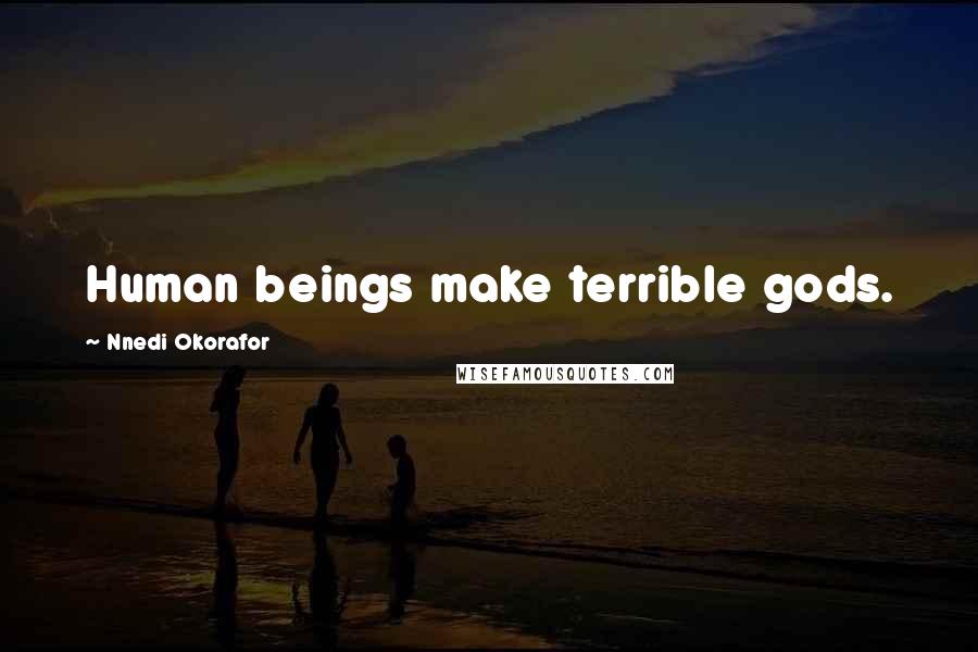 Nnedi Okorafor quotes: Human beings make terrible gods.