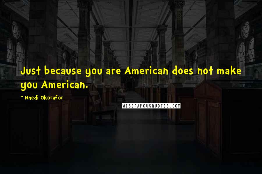 Nnedi Okorafor quotes: Just because you are American does not make you American.