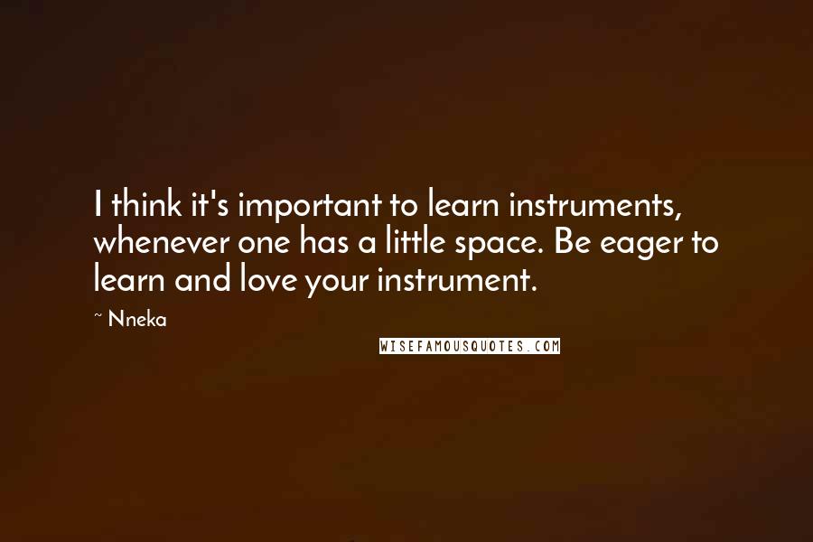 Nneka quotes: I think it's important to learn instruments, whenever one has a little space. Be eager to learn and love your instrument.