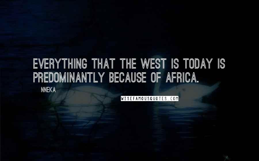 Nneka quotes: Everything that the West is today is predominantly because of Africa.