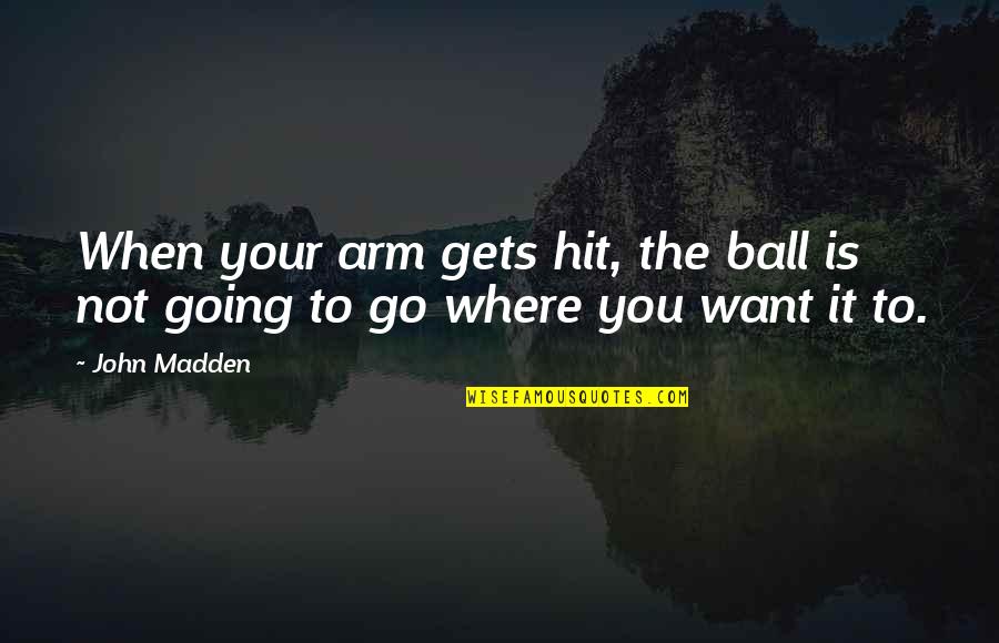 Nngirl Quotes By John Madden: When your arm gets hit, the ball is