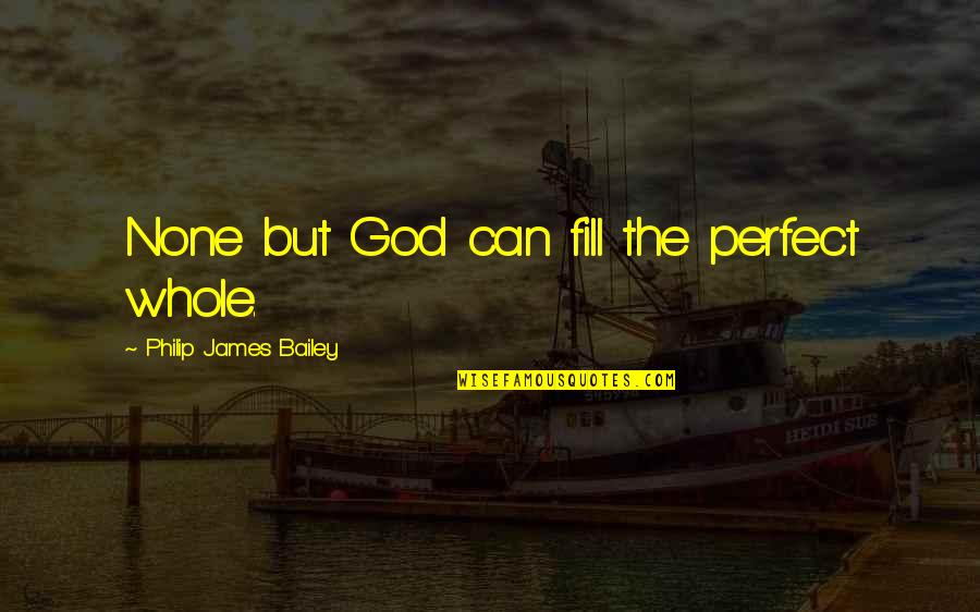 Nngirl Quotes By Philip James Bailey: None but God can fill the perfect whole. Nngirl Quotes By Philip James Bailey: None but God can fill the perfect whole.