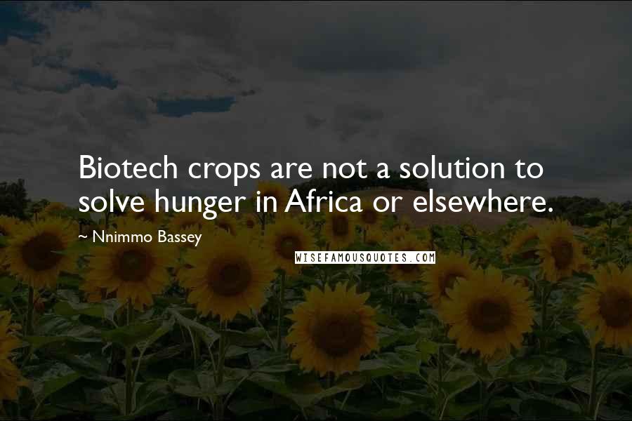 Nnimmo Bassey quotes: Biotech crops are not a solution to solve hunger in Africa or elsewhere.