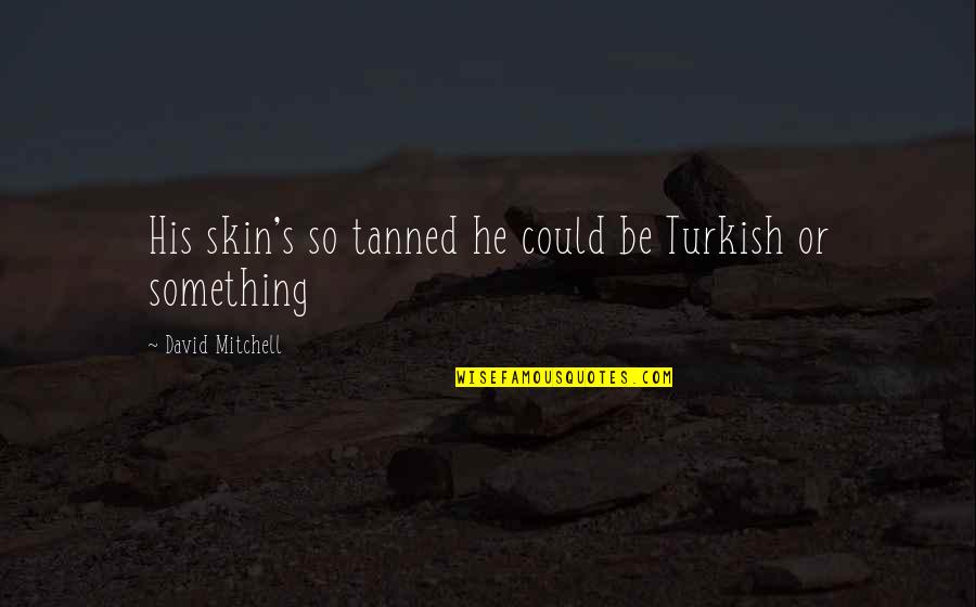 No 1 Yaari Quotes By David Mitchell: His skin's so tanned he could be Turkish No 1 Yaari Quotes By David Mitchell: His skin's so tanned he could be Turkish
