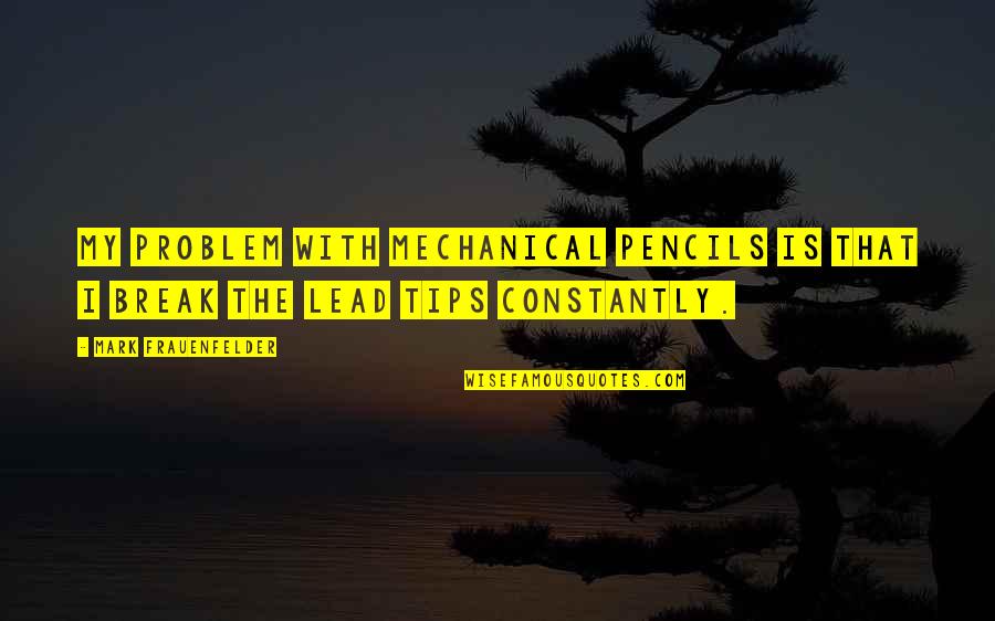No 2 Pencils Quotes By Mark Frauenfelder: My problem with mechanical pencils is that I No 2 Pencils Quotes By Mark Frauenfelder: My problem with mechanical pencils is that I