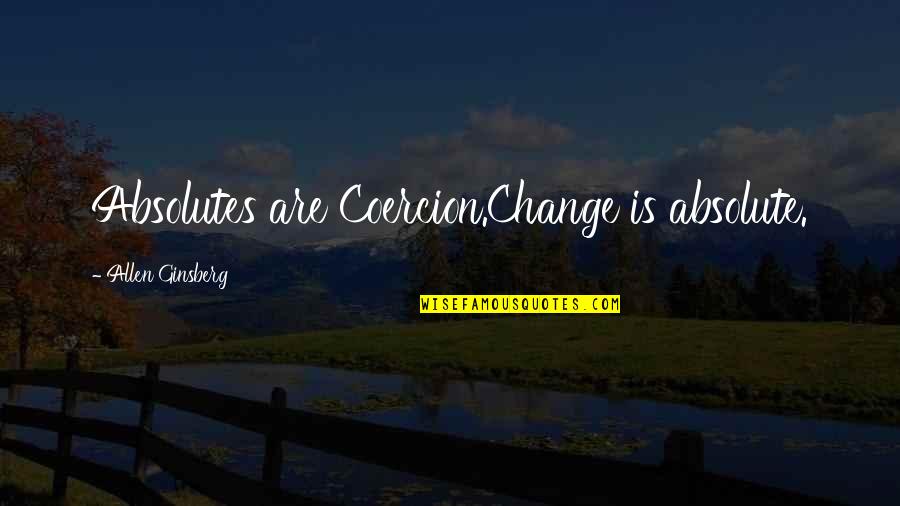 No Absolutes Quotes By Allen Ginsberg: Absolutes are Coercion.Change is absolute. No Absolutes Quotes By Allen Ginsberg: Absolutes are Coercion.Change is absolute.