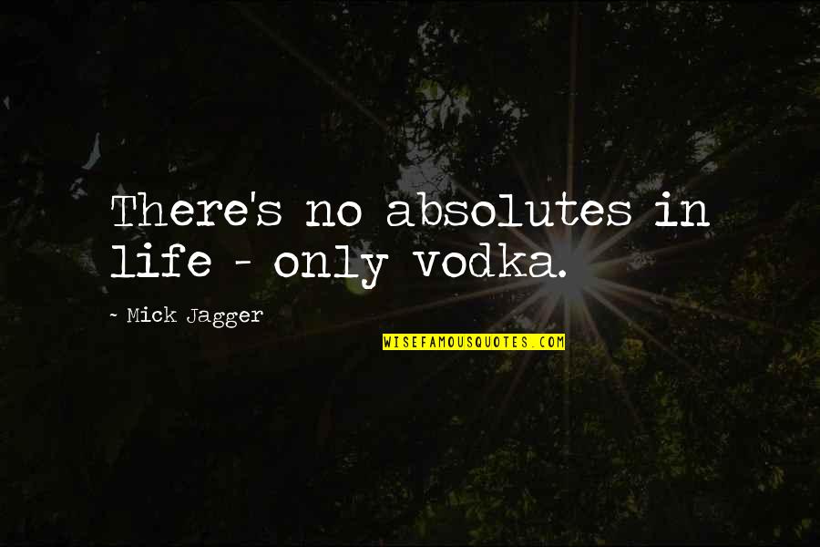 No Absolutes Quotes By Mick Jagger: There's no absolutes in life - only vodka. No Absolutes Quotes By Mick Jagger: There's no absolutes in life - only vodka.
