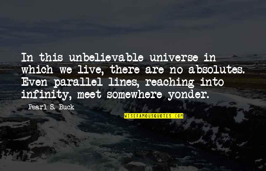 No Absolutes Quotes By Pearl S. Buck: In this unbelievable universe in which we live, No Absolutes Quotes By Pearl S. Buck: In this unbelievable universe in which we live,