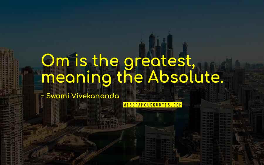 No Absolutes Quotes By Swami Vivekananda: Om is the greatest, meaning the Absolute. No Absolutes Quotes By Swami Vivekananda: Om is the greatest, meaning the Absolute.