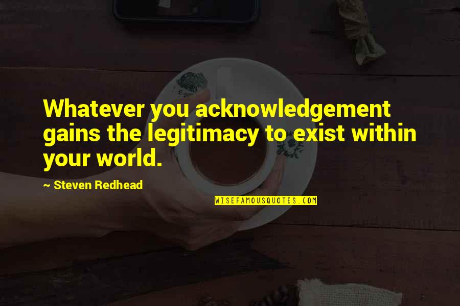 No Acknowledgement Quotes By Steven Redhead: Whatever you acknowledgement gains the legitimacy to exist