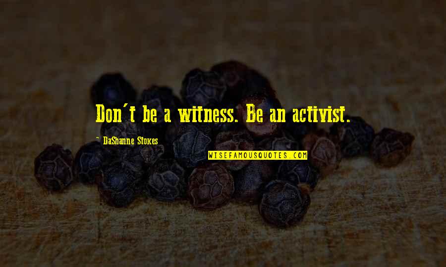 No Action Is Action Quote Quotes By DaShanne Stokes: Don't be a witness. Be an activist.