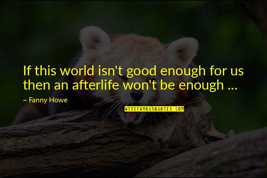 No Afterlife Quotes By Fanny Howe: If this world isn't good enough for us