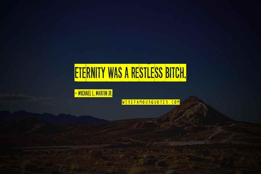 No Afterlife Quotes By Michael L. Martin Jr.: Eternity was a restless bitch. No Afterlife Quotes By Michael L. Martin Jr.: Eternity was a restless bitch.