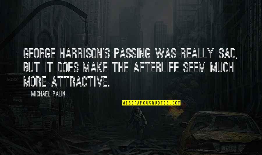 No Afterlife Quotes By Michael Palin: George Harrison's passing was really sad, but it No Afterlife Quotes By Michael Palin: George Harrison's passing was really sad, but it