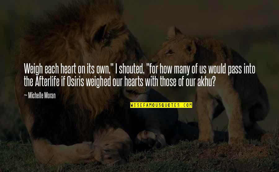No Afterlife Quotes By Michelle Moran: Weigh each heart on its own," I shouted, No Afterlife Quotes By Michelle Moran: Weigh each heart on its own," I shouted,