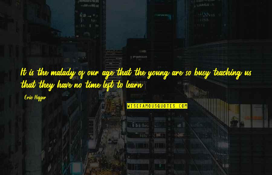 No Age To Learn Quotes By Eric Hoffer: It is the malady of our age that No Age To Learn Quotes By Eric Hoffer: It is the malady of our age that