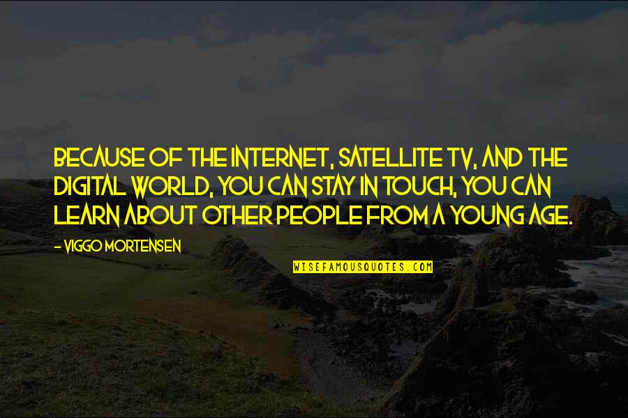 No Age To Learn Quotes By Viggo Mortensen: Because of the internet, satellite TV, and the No Age To Learn Quotes By Viggo Mortensen: Because of the internet, satellite TV, and the
