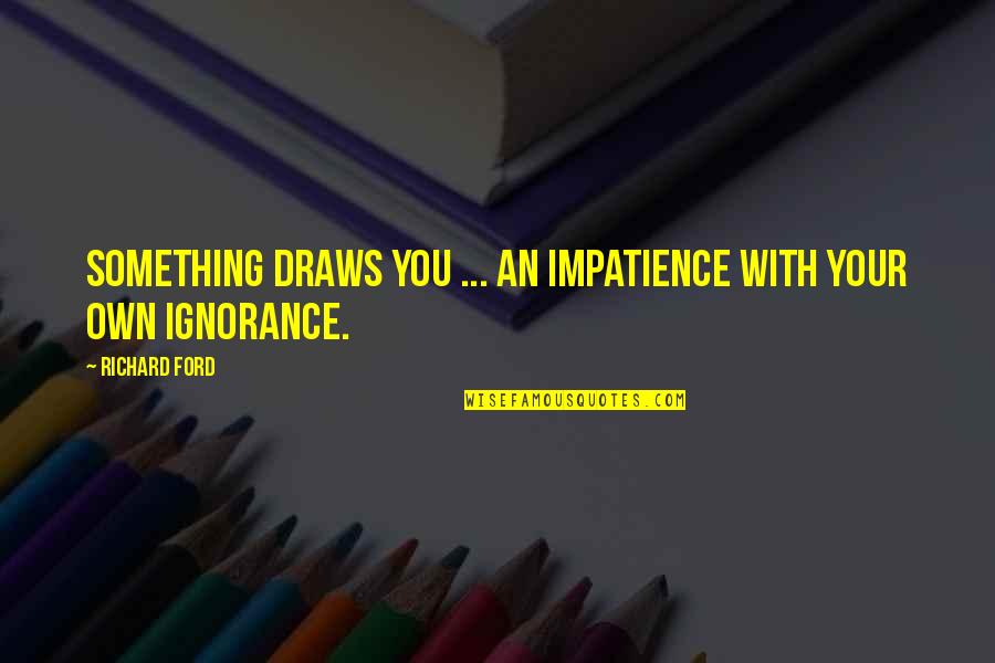 No Air Conditioning Quotes By Richard Ford: Something draws you ... An impatience with your