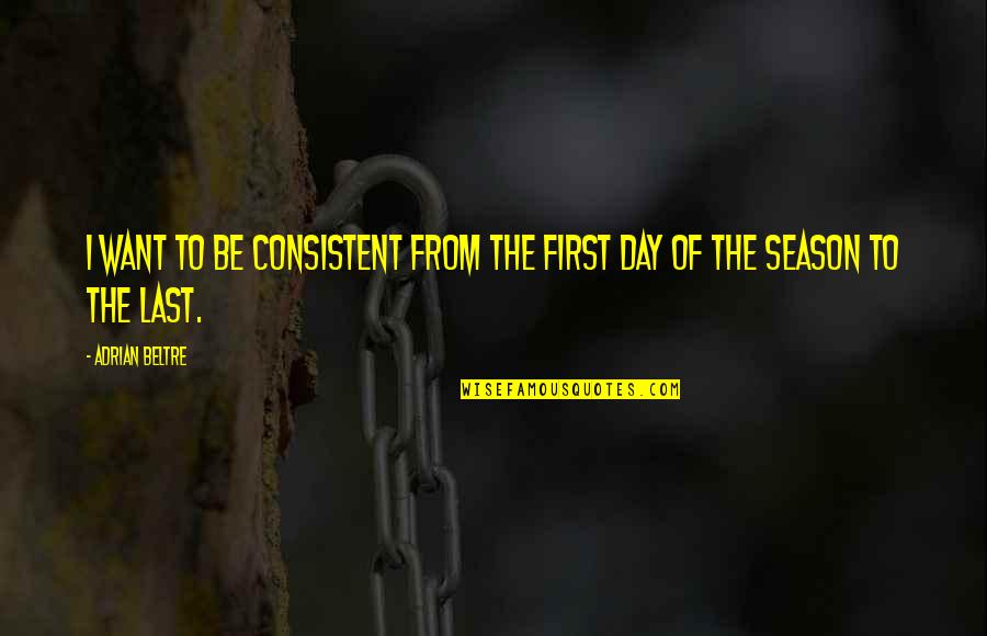No Al Machismo Quotes By Adrian Beltre: I want to be consistent from the first