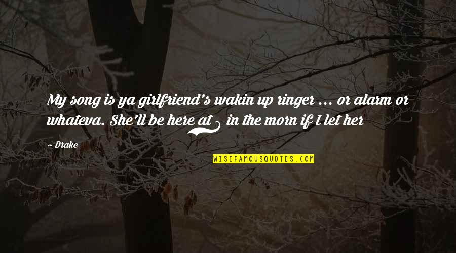 No Alarms Quotes By Drake: My song is ya girlfriend's wakin up ringer