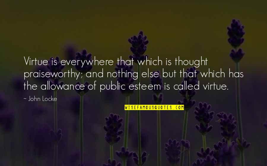 No Allowance Quotes By John Locke: Virtue is everywhere that which is thought praiseworthy; No Allowance Quotes By John Locke: Virtue is everywhere that which is thought praiseworthy;