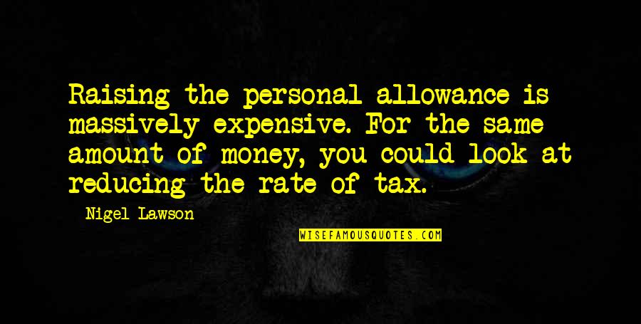 No Allowance Quotes By Nigel Lawson: Raising the personal allowance is massively expensive. For