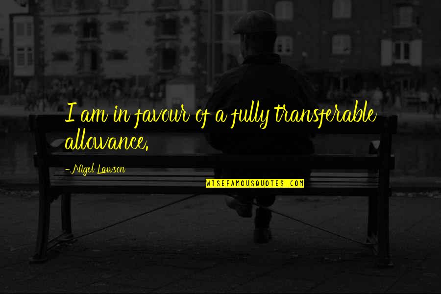 No Allowance Quotes By Nigel Lawson: I am in favour of a fully transferable No Allowance Quotes By Nigel Lawson: I am in favour of a fully transferable