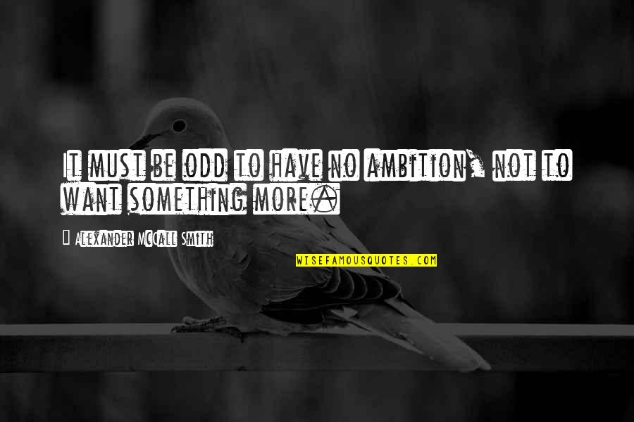 No Ambition Quotes By Alexander McCall Smith: It must be odd to have no ambition,