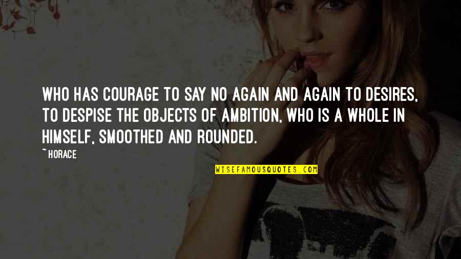 No Ambition Quotes By Horace: Who has courage to say no again and