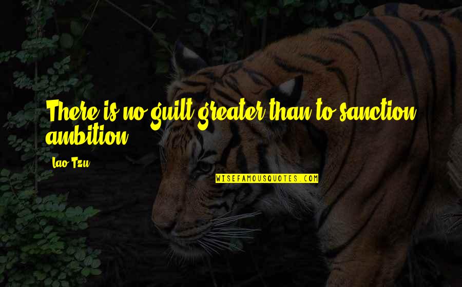 No Ambition Quotes By Lao-Tzu: There is no guilt greater than to sanction