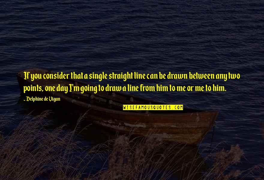 No And Me Delphine De Vigan Quotes By Delphine De Vigan: If you consider that a single straight line No And Me Delphine De Vigan Quotes By Delphine De Vigan: If you consider that a single straight line