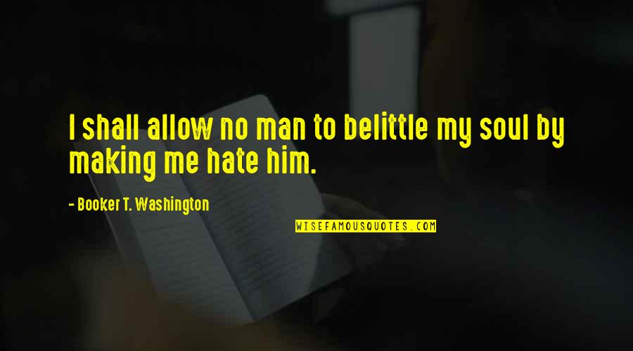 No Anger Quotes By Booker T. Washington: I shall allow no man to belittle my No Anger Quotes By Booker T. Washington: I shall allow no man to belittle my