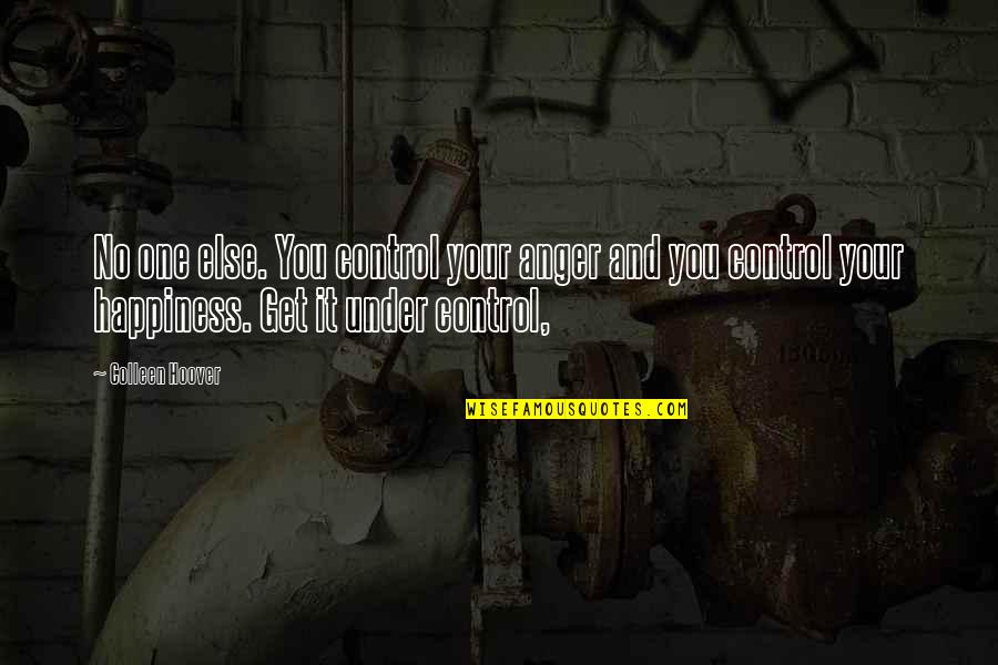 No Anger Quotes By Colleen Hoover: No one else. You control your anger and No Anger Quotes By Colleen Hoover: No one else. You control your anger and