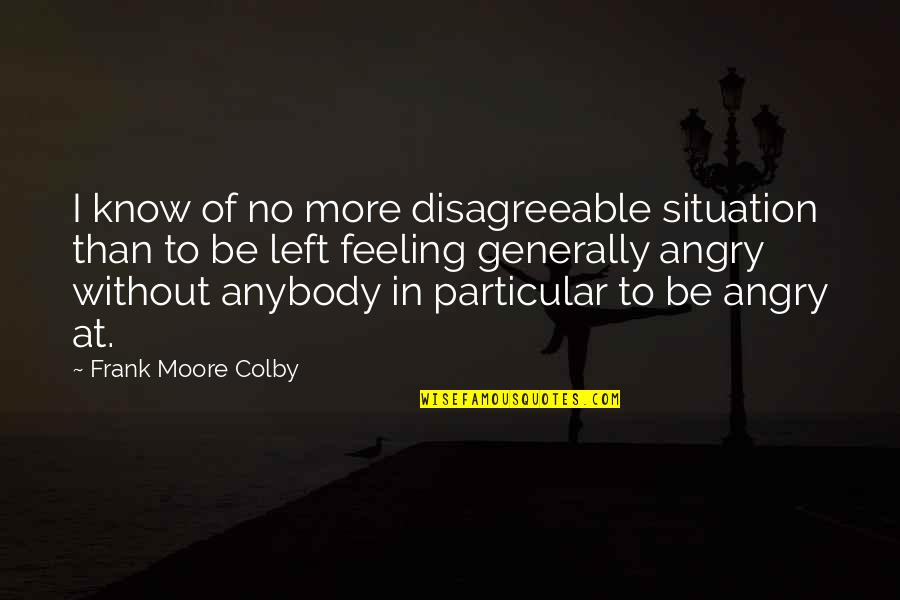 No Anger Quotes By Frank Moore Colby: I know of no more disagreeable situation than No Anger Quotes By Frank Moore Colby: I know of no more disagreeable situation than