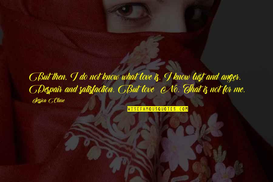 No Anger Quotes By Jessica Clare: But then, I do not know what love No Anger Quotes By Jessica Clare: But then, I do not know what love